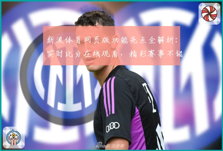 新浪体育网页版功能亮点全解析：实时比分在线观看，精彩赛事不错过