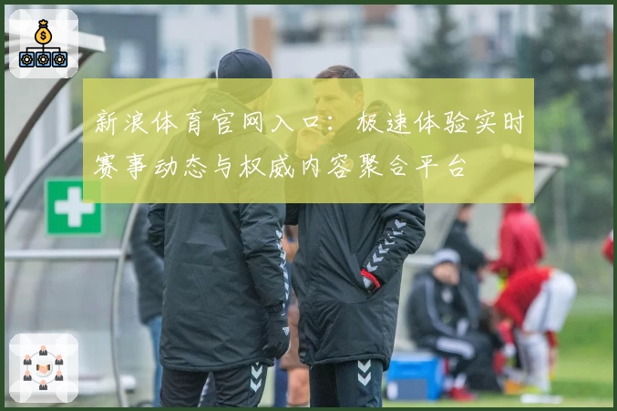 新浪体育官网入口：极速体验实时赛事动态与权威内容聚合平台