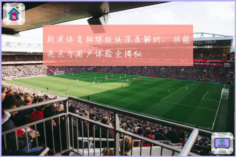 新浪体育排球板块深度解析：功能亮点与用户体验全揭秘