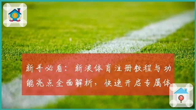 新手必看:新浪体育注册教程与功能亮点全面解析,快速开启专属体育资讯之旅