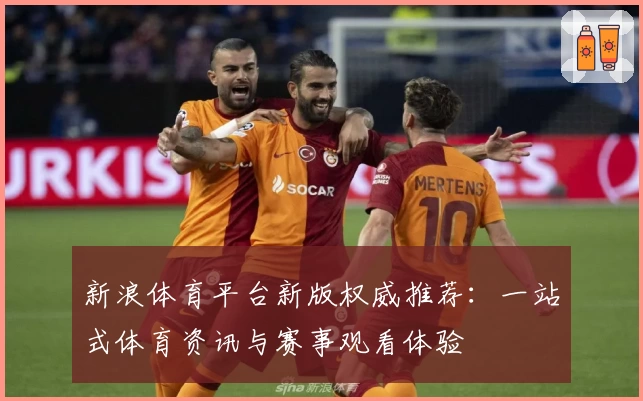 新浪体育平台新版权威推荐:一站式体育资讯与赛事观看体验