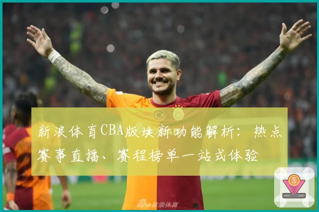 新浪体育CBA版块新功能解析：热点赛事直播、赛程榜单一站式体验