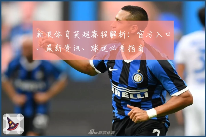 新浪体育英超赛程解析：官方入口、最新资讯、球迷必看指南