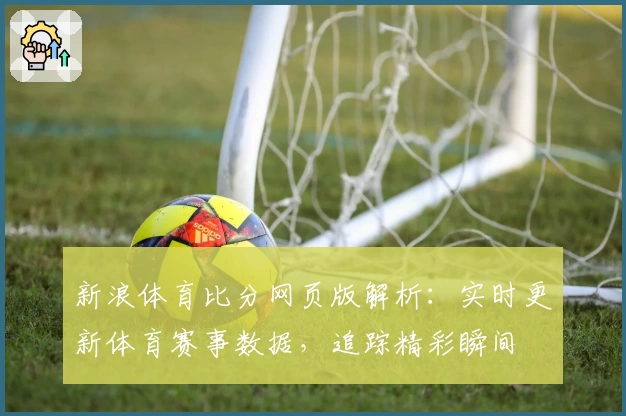新浪体育比分网页版解析：实时更新体育赛事数据，追踪精彩瞬间