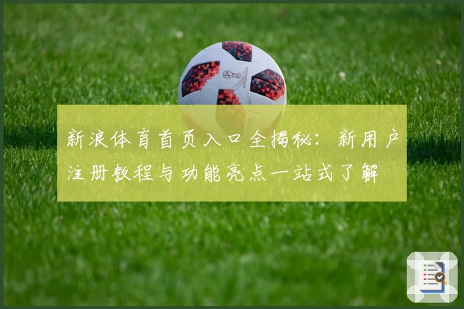 新浪体育首页入口全揭秘：新用户注册教程与功能亮点一站式了解