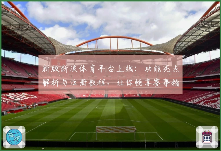 新版新浪体育平台上线：功能亮点解析与注册教程，让你畅享赛事精彩瞬间