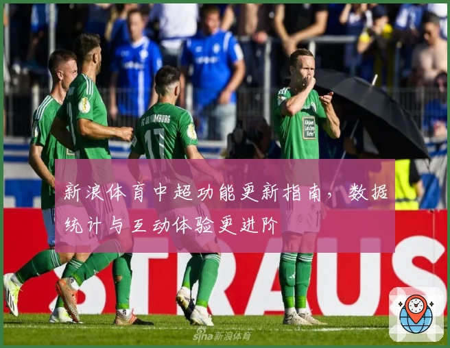 新浪体育中超功能更新指南，数据统计与互动体验更进阶