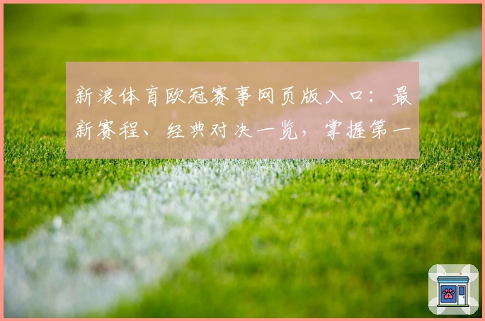 新浪体育欧冠赛事网页版入口：最新赛程、经典对决一览，掌握第一手资讯