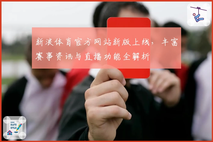 新浪体育官方网站新版上线，丰富赛事资讯与直播功能全解析