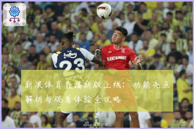 新浪体育直播新版上线:功能亮点解析与观看体验全攻略