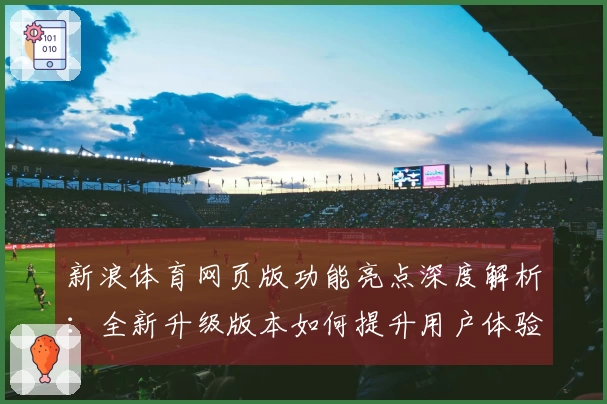 新浪体育网页版功能亮点深度解析：全新升级版本如何提升用户体验？