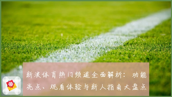 新浪体育热门频道全面解析：功能亮点、观看体验与新人指南大盘点