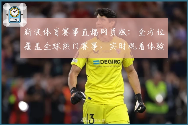 新浪体育赛事直播网页版：全方位覆盖全球热门赛事，实时观看体验升级