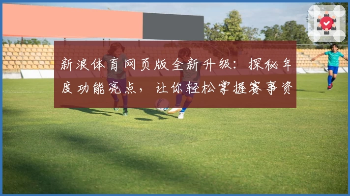 新浪体育网页版全新升级：探秘年度功能亮点，让你轻松掌握赛事资讯