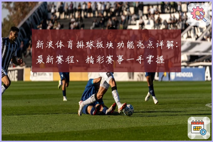 新浪体育排球板块功能亮点详解：最新赛程、精彩赛事一手掌握