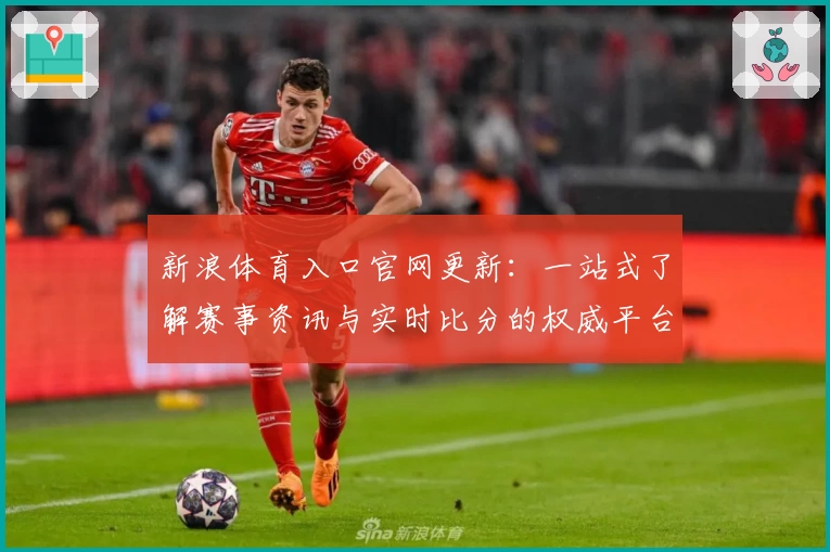 新浪体育入口官网更新：一站式了解赛事资讯与实时比分的权威平台