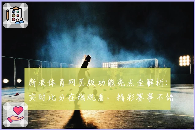 新浪体育网页版功能亮点全解析：实时比分在线观看，精彩赛事不错过