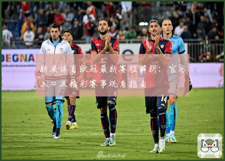 新浪体育欧冠最新赛程解析：官方入口及精彩赛事观看指南